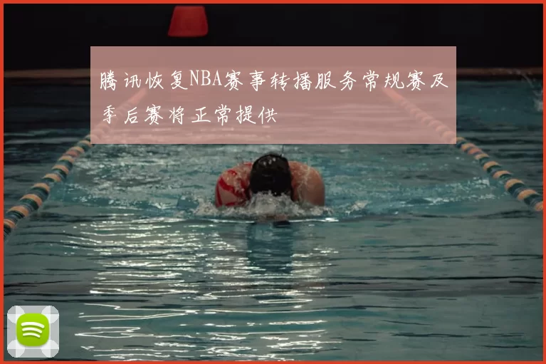 腾讯恢复NBA赛事转播服务常规赛及季后赛将正常提供