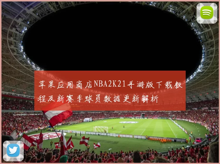 苹果应用商店NBA2K21手游版下载教程及新赛季球员数据更新解析