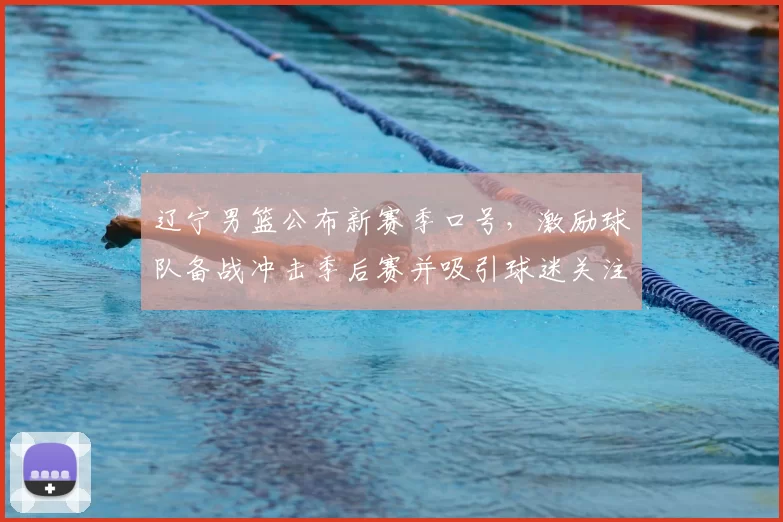 辽宁男篮公布新赛季口号,激励球队备战冲击季后赛并吸引球迷关注