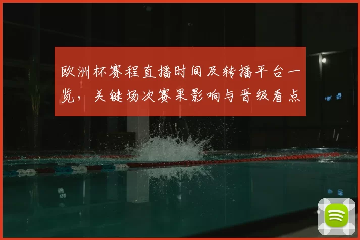 欧洲杯赛程直播时间及转播平台一览，关键场次赛果影响与晋级看点