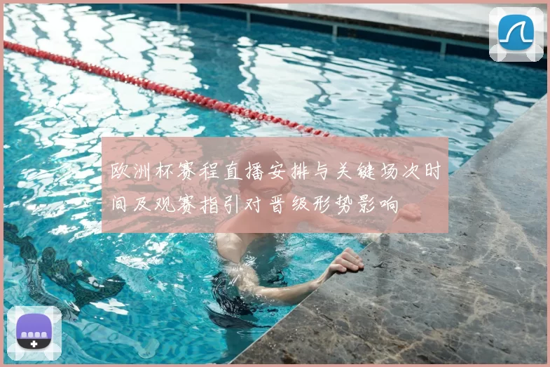 欧洲杯赛程直播安排与关键场次时间及观赛指引对晋级形势影响