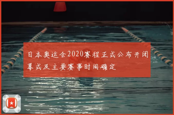 日本奥运会2020赛程正式公布开闭幕式及主要赛事时间确定