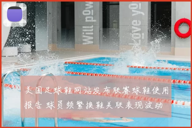 美国足球鞋网站发布联赛球鞋使用报告 球员频繁换鞋关联表现波动
